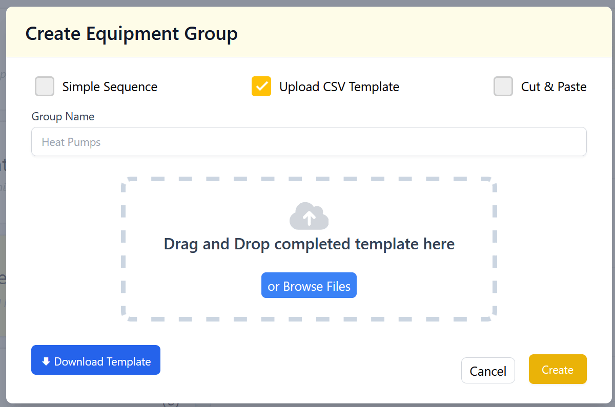 A pop-up modal with a heading 'Create Equipment Group' followed by a choice of 'Simple Sequence,' 'Upload CSV Template,' and 'Cut & Paste.' The form has 'Upload CSV Template' selected. There is an text input field labelled 'Group Name' with some placeholder text. Below the input field, there is a drag-and-drop area with a dashed border, with the text 'Drag and Drop completed template here' and a blue button with the text 'or Browse Files.' There is also a gray Cancel button and a yellow Create button in the bottom right corner of the modal.